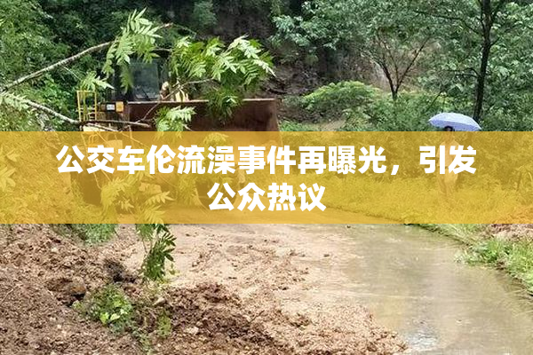 公交车伦流澡事件再曝光，引发公众热议