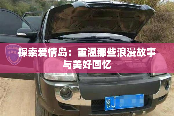 探索爱情岛：重温那些浪漫故事与美好回忆