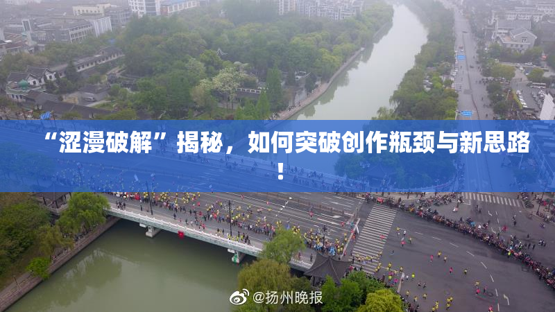 “涩漫破解”揭秘，如何突破创作瓶颈与新思路！