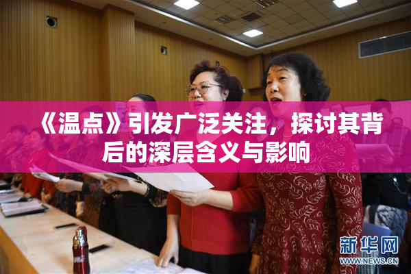《温点》引发广泛关注，探讨其背后的深层含义与影响