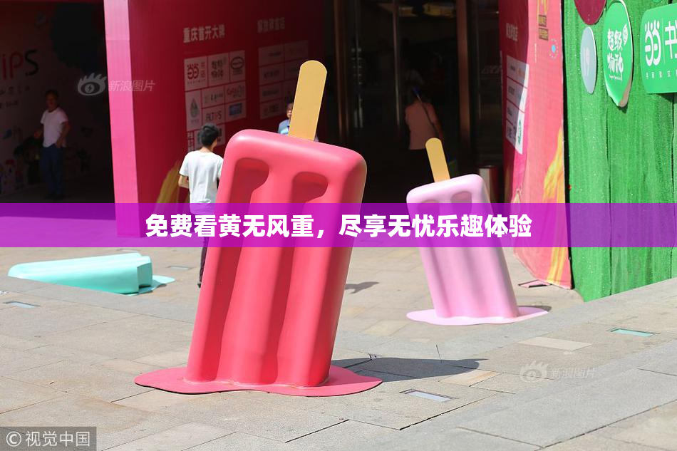 免费看黄无风重，尽享无忧乐趣体验