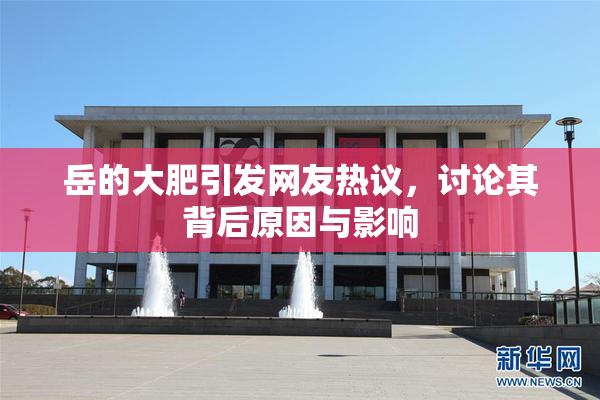 岳的大肥引发网友热议，讨论其背后原因与影响