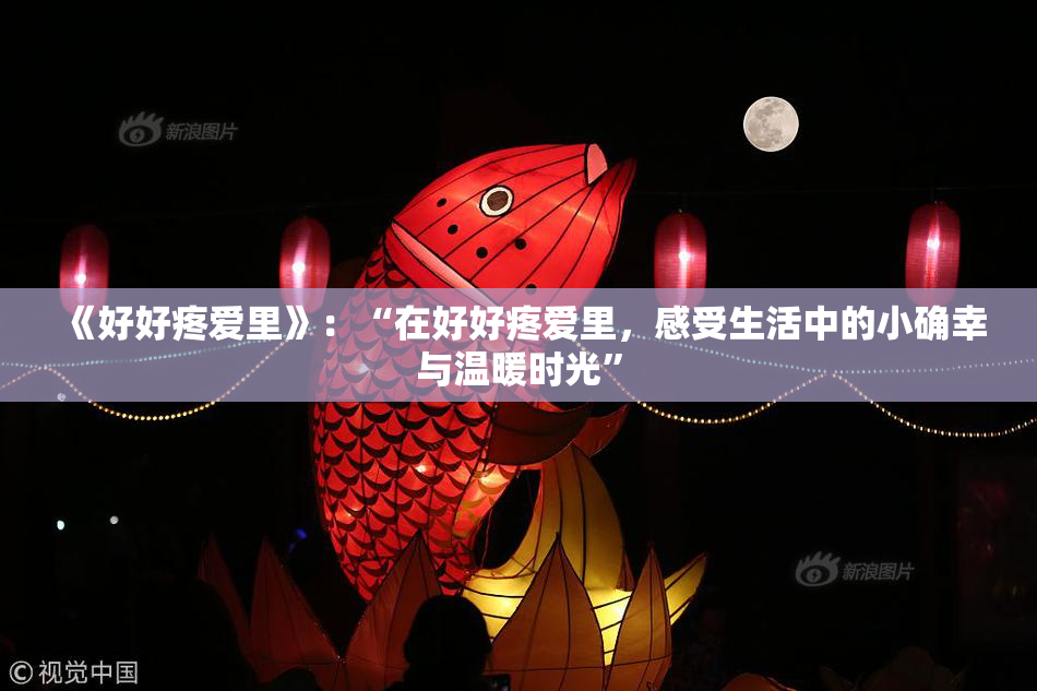 《好好疼爱里》：“在好好疼爱里，感受生活中的小确幸与温暖时光”