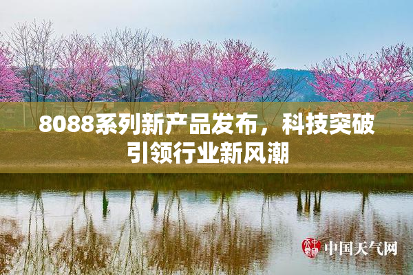 8088系列新产品发布，科技突破引领行业新风潮
