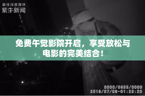 免费午觉影院开启，享受放松与电影的完美结合！