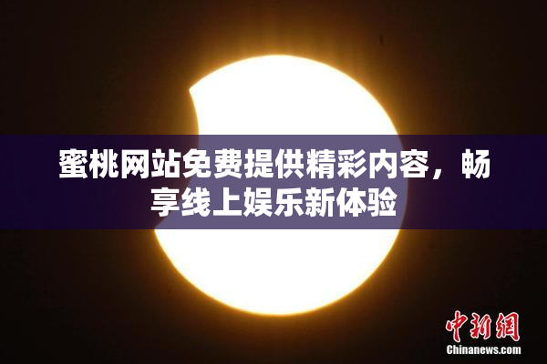 蜜桃网站免费提供精彩内容，畅享线上娱乐新体验