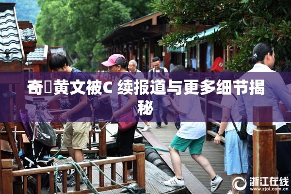 奇犽黄文被C 续报道与更多细节揭秘