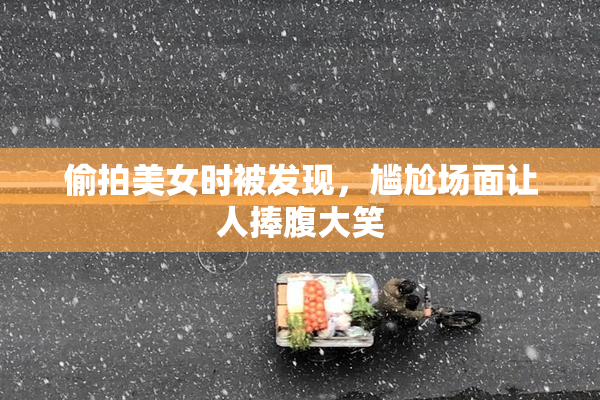 偷拍美女时被发现，尴尬场面让人捧腹大笑