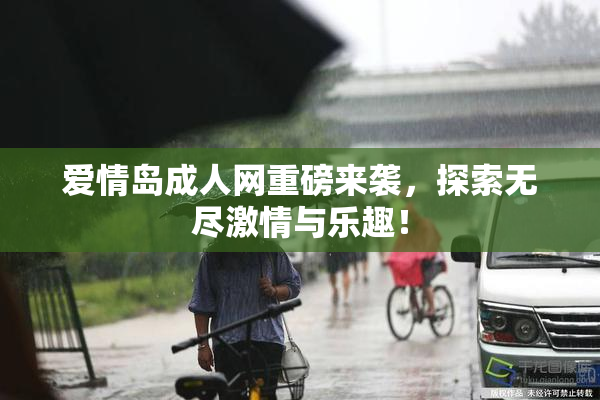 爱情岛成人网重磅来袭，探索无尽激情与乐趣！