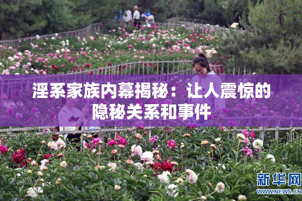 淫系家族内幕揭秘：让人震惊的隐秘关系和事件