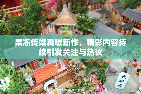 果冻传媒再曝新作，精彩内容持续引发关注与热议