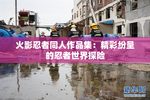 火影忍者同人作品集：精彩纷呈的忍者世界探险