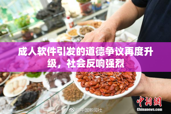 成人软件引发的道德争议再度升级，社会反响强烈