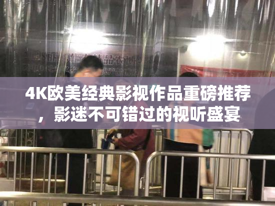 4K欧美经典影视作品重磅推荐，影迷不可错过的视听盛宴