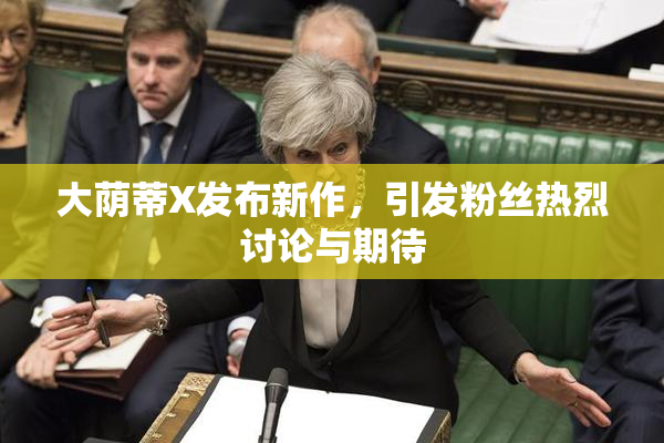 大荫蒂X发布新作，引发粉丝热烈讨论与期待