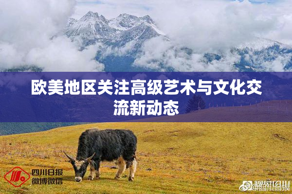 欧美地区关注高级艺术与文化交流新动态