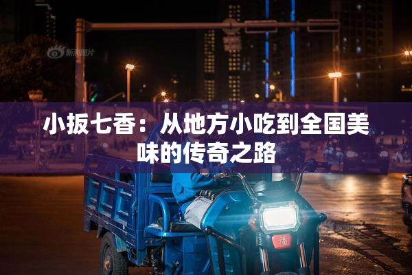 小扳七香：从地方小吃到全国美味的传奇之路