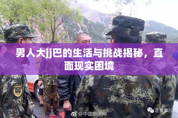 男人大jj巴的生活与挑战揭秘，直面现实困境