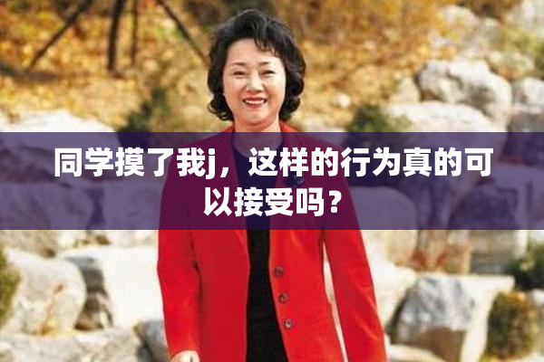 同学摸了我j，这样的行为真的可以接受吗？