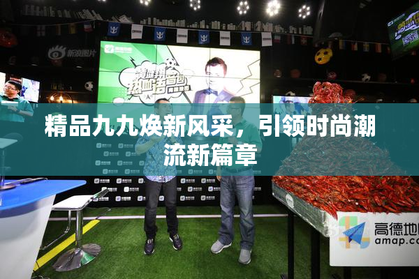 精品九九焕新风采，引领时尚潮流新篇章