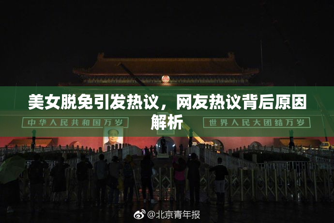 美女脱免引发热议，网友热议背后原因解析