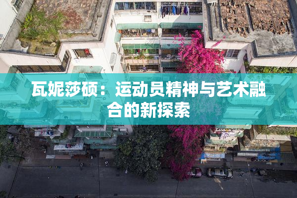 瓦妮莎硕：运动员精神与艺术融合的新探索