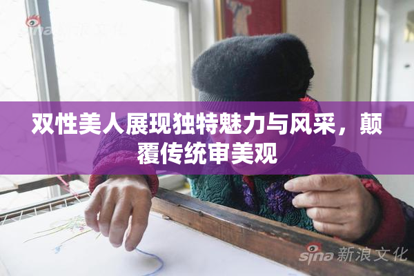 双性美人展现独特魅力与风采，颠覆传统审美观