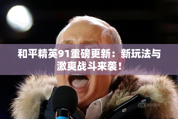 和平精英91重磅更新：新玩法与激爽战斗来袭！