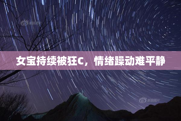 女宝持续被狂C，情绪躁动难平静