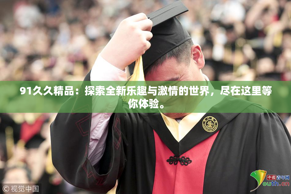 91久久精品：探索全新乐趣与激情的世界，尽在这里等你体验。