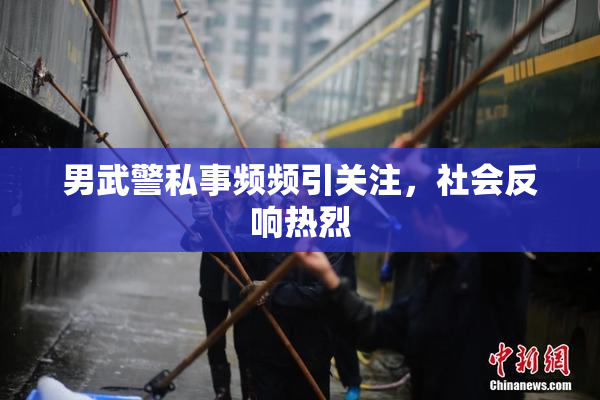 男武警私事频频引关注，社会反响热烈