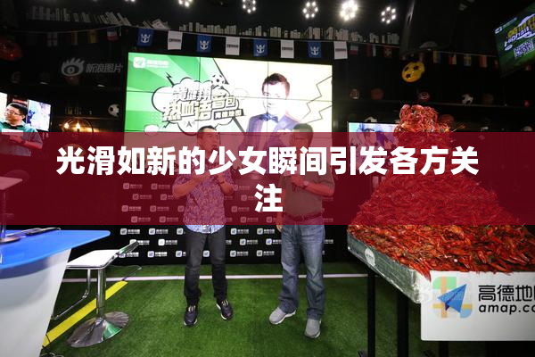 光滑如新的少女瞬间引发各方关注
