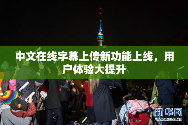 中文在线字幕上传新功能上线，用户体验大提升