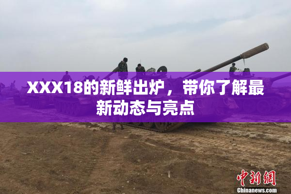 XXX18的新鲜出炉，带你了解最新动态与亮点
