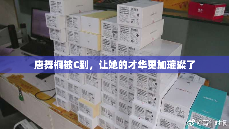 唐舞桐被C到，让她的才华更加璀璨了