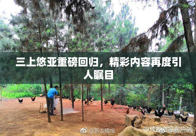 三上悠亚重磅回归，精彩内容再度引人瞩目