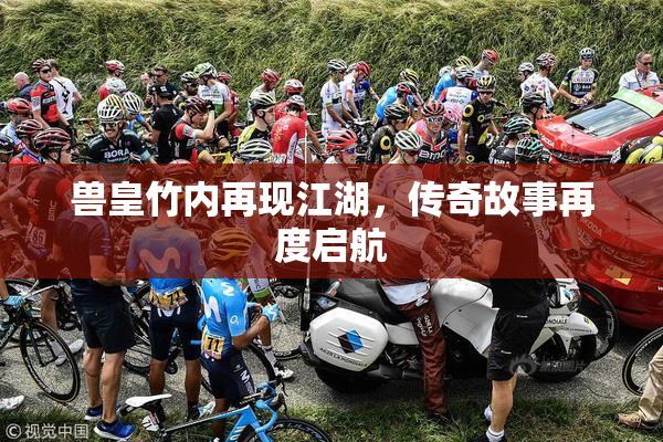 兽皇竹内再现江湖，传奇故事再度启航