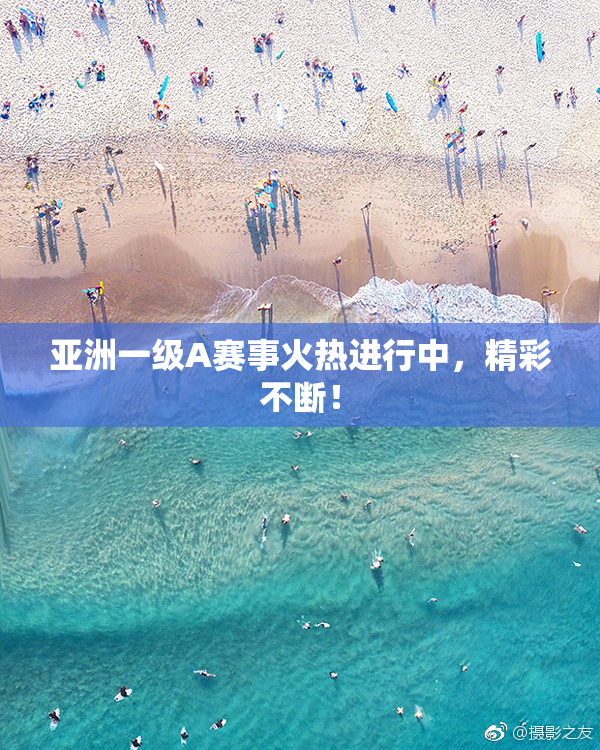 亚洲一级A赛事火热进行中，精彩不断！
