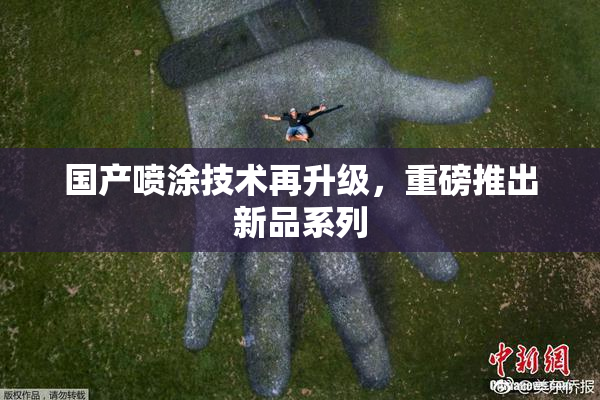 国产喷涂技术再升级，重磅推出新品系列