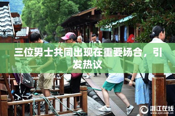 三位男士共同出现在重要场合，引发热议