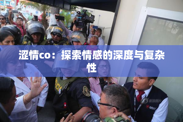 涩情co：探索情感的深度与复杂性