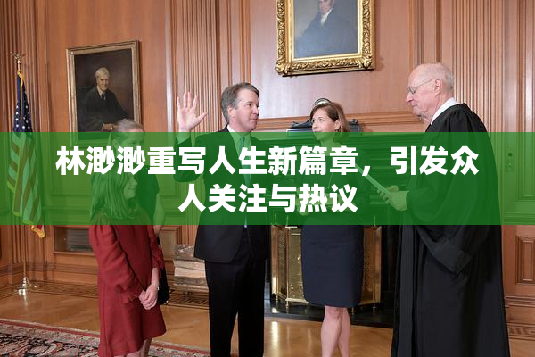 林渺渺重写人生新篇章，引发众人关注与热议