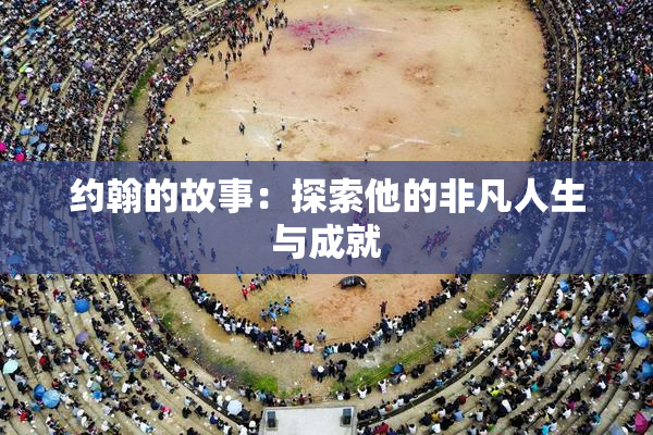 约翰的故事：探索他的非凡人生与成就