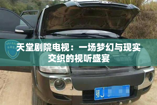 天堂剧院电视：一场梦幻与现实交织的视听盛宴