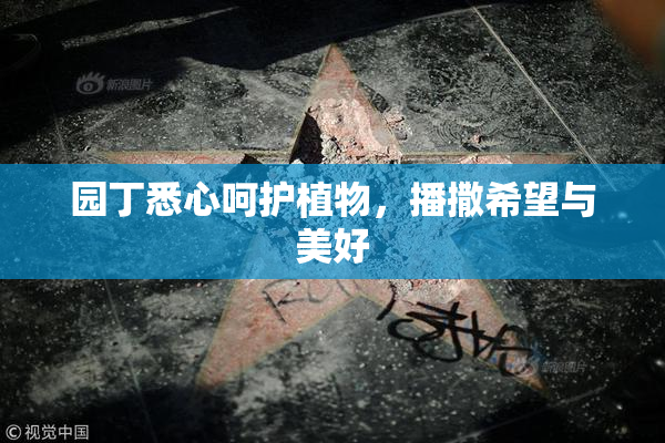 园丁悉心呵护植物，播撒希望与美好