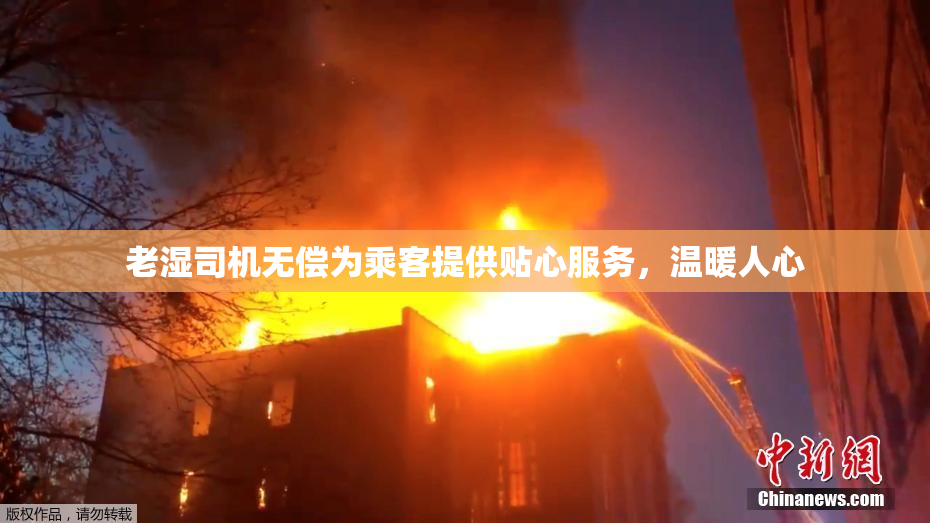老湿司机无偿为乘客提供贴心服务，温暖人心