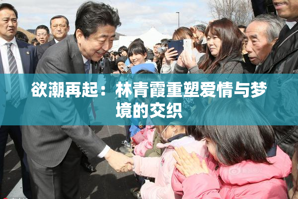 欲潮再起：林青霞重塑爱情与梦境的交织