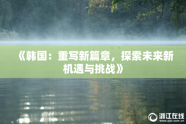 《韩国：重写新篇章，探索未来新机遇与挑战》