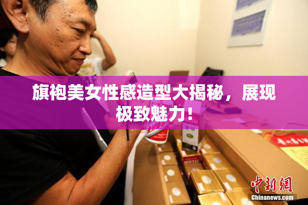 旗袍美女性感造型大揭秘，展现极致魅力！