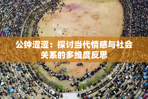 公钟涩涩：探讨当代情感与社会关系的多维度反思